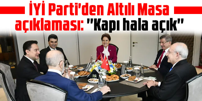 İYİ Parti'den Altılı Masa açıklaması: ''Kapı hala açık''