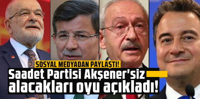 Saadet Partisi Akşener'siz alacakları oyu açıkladı!