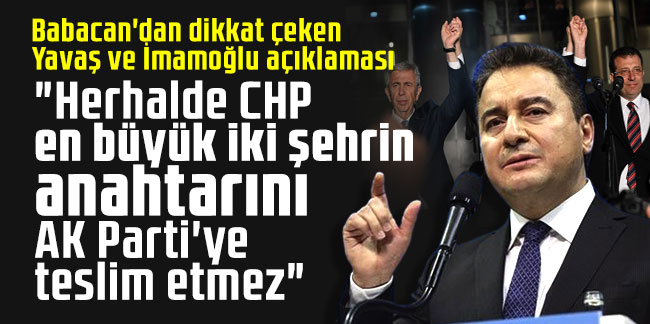Ali Babacan: "Herhalde CHP en büyük iki şehrin anahtarını AK Parti'ye teslim etmez"