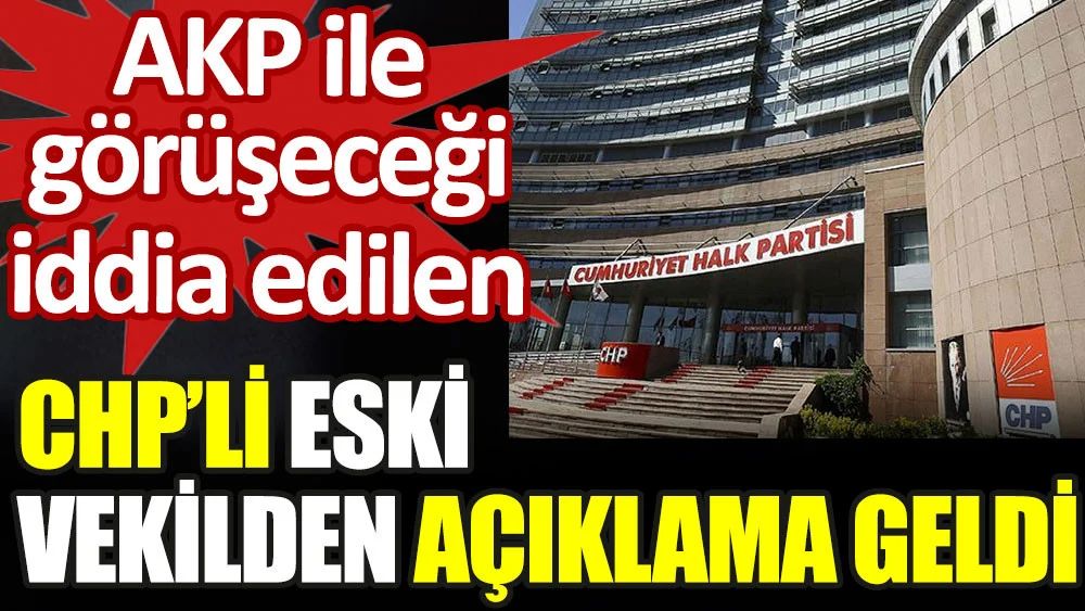 AKP ile görüşeceği iddia edilen CHP'li eski vekilden açıklama geldi
