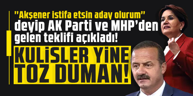 'Akşener istifa etsin aday olurum'' deyip AK Parti ve MHP’den gelen teklifi açıkladı!