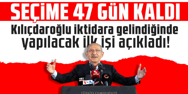 Seçime 47 gün kaldı! Kılıçdaroğlu iktidara gelindiğinde yapılacak ilk işi açıkladı!
