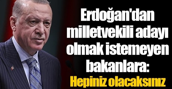 Erdoğan'dan milletvekili adayı olmak istemeyen bakanlara: Hepiniz olacaksınız