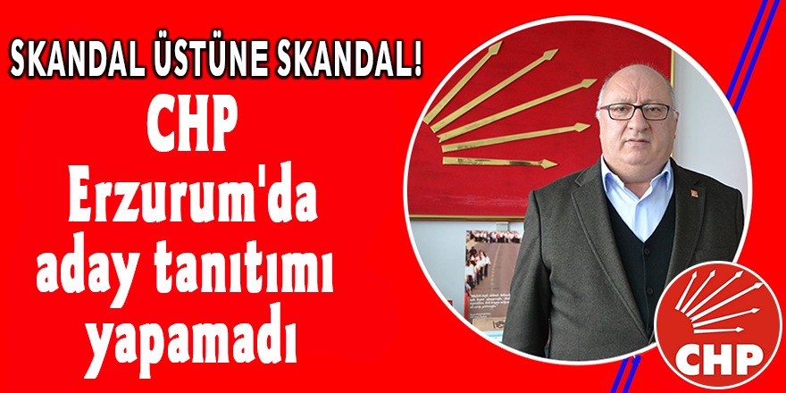 Erzurum'da CHP'nin aday tanıtımında skandal üstüne skandal yaşandı!