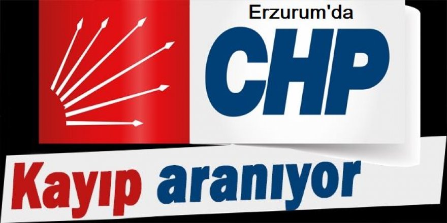 CHP Erzurum'da kayıplara karıştı