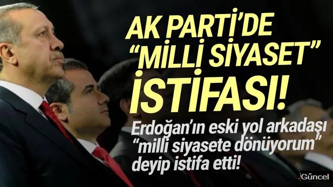 AK Parti'de sürpriz istifa: ''Milli siyasete dönüyorum!''
