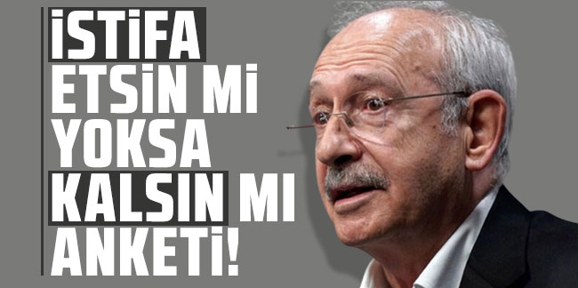 Kılıçdaroğlu istifa etsin mi yoksa kalsın mı anketi