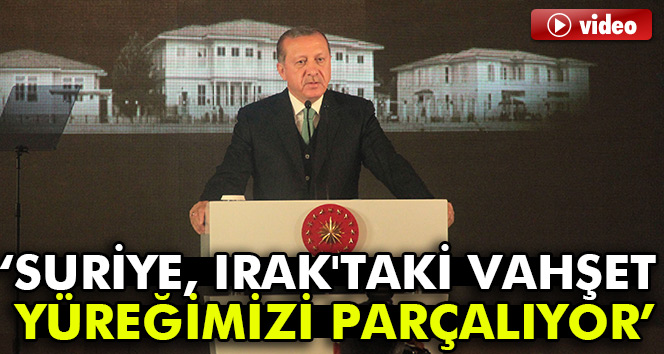 Erdoğan: “Suriye, Irak'taki vahşet yüreğimizi parçalıyor"
