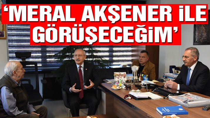 Kılıçdaroğlu: Akşener ile görüşeceğim