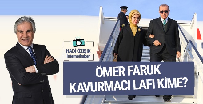 Erdoğan Ömer Faruk Kavurmacı lafını kime söyledi?