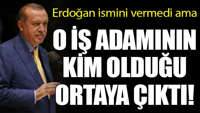 Erdoğan'ın ismini vermediği iş adamı ortaya çıktı