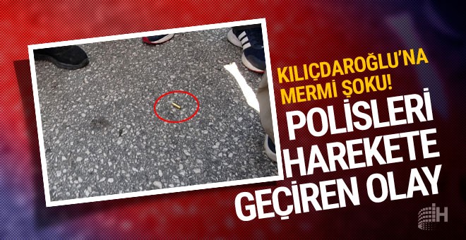 Kılıçdaroğlu'nun önünde tabanca mermisi bulundu