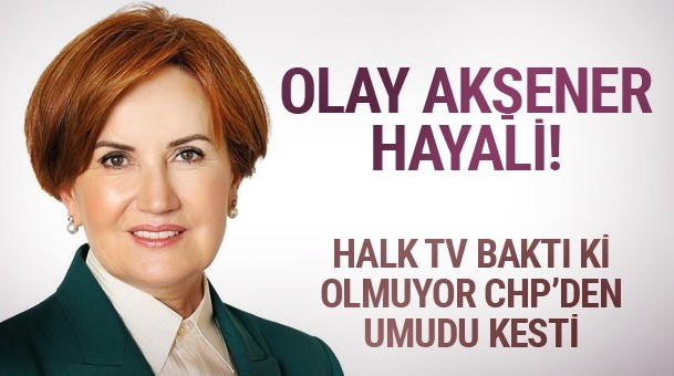 CHP'li Halk TV'nin Meral Akşener hayali hem Erdoğan'ı hem de