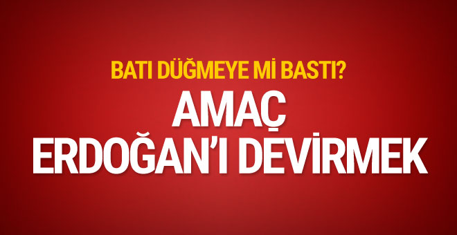 Amaç Erdoğan'ı devirmek