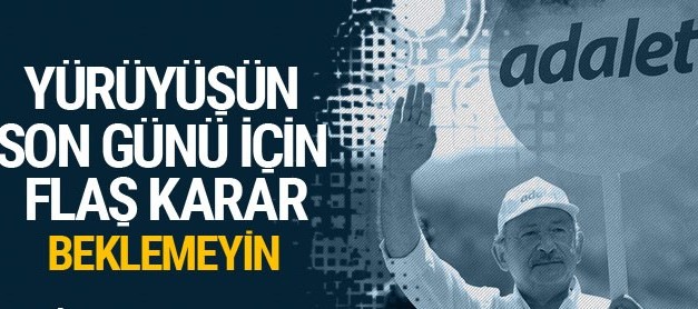 Kılıçdaroğlu'ndan yürüyüşün son günü için flaş karar