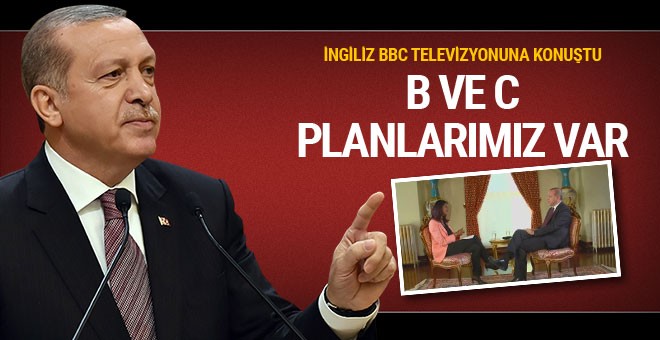 Erdoğan BBC'ye konuştu B ve C planlarımız var