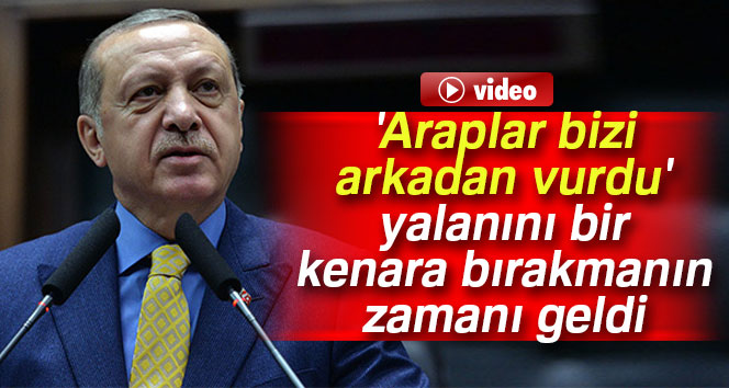 Erdoğan: 'Araplar bizi arkadan vurdu' yalanını bir kenara bırakmanın zamanı geldi