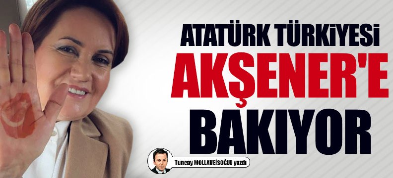 Atatürk Türkiyesi Akşener'e bakıyor