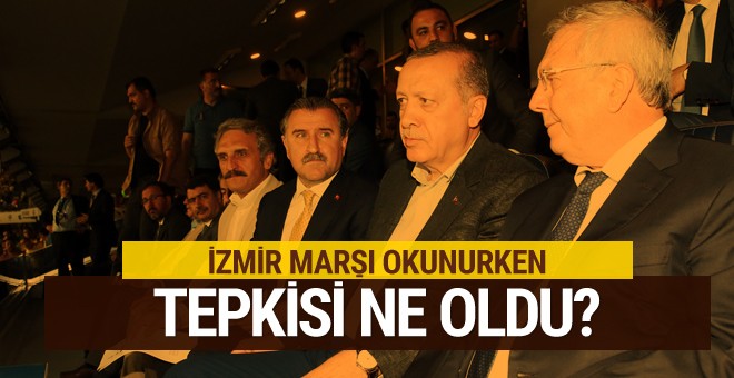 Erdoğan İzmir marşı söylenirken tepkisi ne oldu?