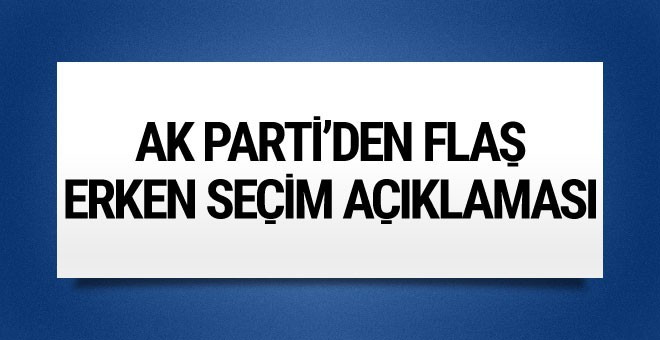 AK Parti'den flaş erken seçim açıklaması