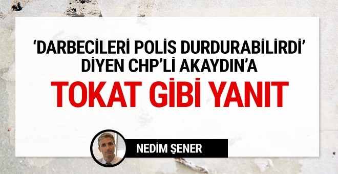 Nedim Şener'den CHP'li Akaydın'a tokat gibi yazı