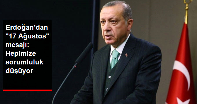 Erdoğan'dan "17 Ağustos" Mesajı: Hepimize Sorumluluk Düşüyor
