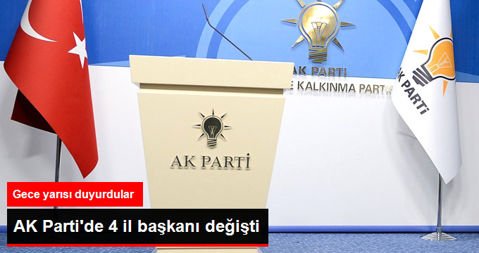 AK Parti'de 4 İl Başkanı Değişti