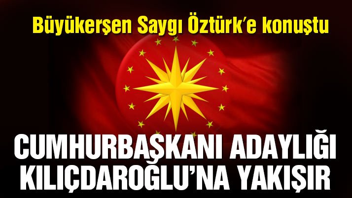 Cumhurbaşkanı adaylığı Kılıçdaroğlu’na yakışır