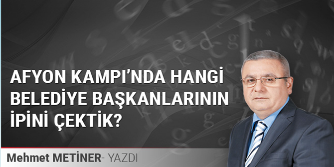 Afyon Kampı’nda hangi belediye başkanlarının ipini çektik