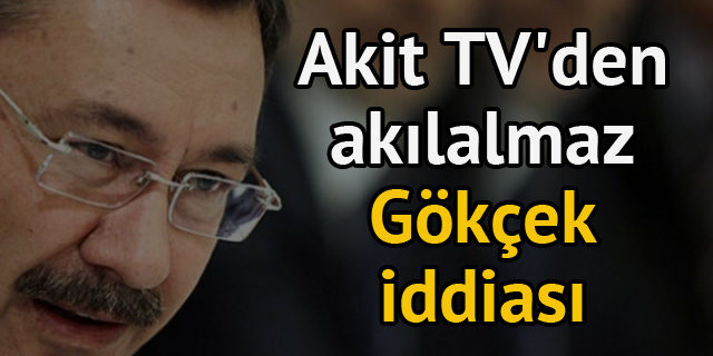 Akit TV'den akılalmaz Melih Gökçek iddiası