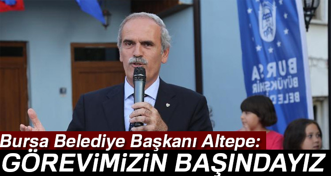 Bursa Belediye Başkanı Recep Altepe: Görevimizin başındayız