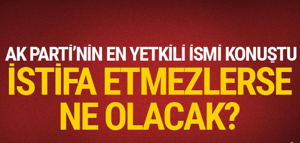 İstifa etmezlerse ne olacak? AK Parti'den açıklama