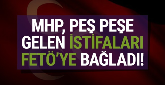 MHP, belediye başkanlarının istifasını FETÖ'ye bağladı!