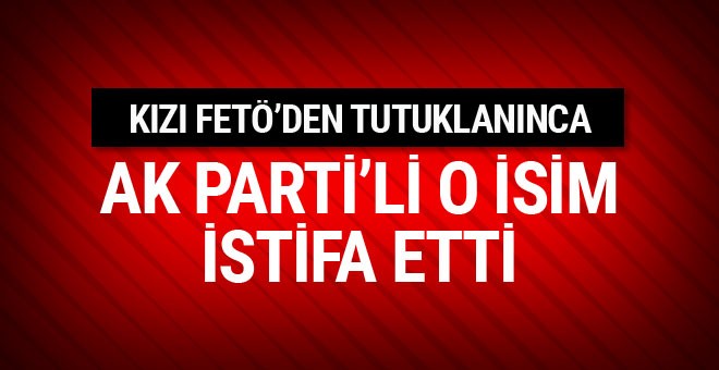 Üniversiteli kızı FETÖ’den tutuklanınca istifa etti