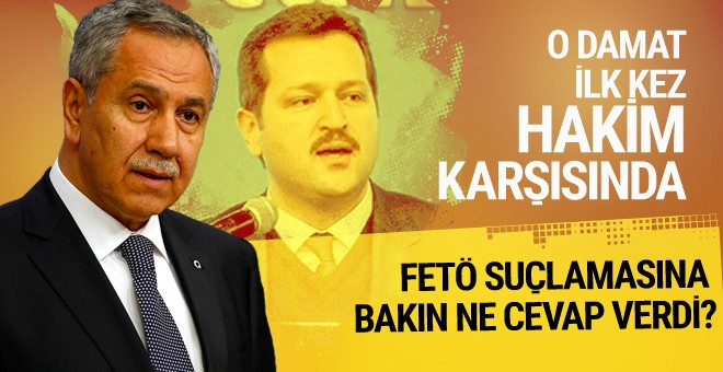 Bülent Arınç'ın damadı hakim karşısında bakın neler söyledi?