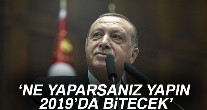 Erdoğan: Ne yaparsanız yapın 2019'da bitecek
