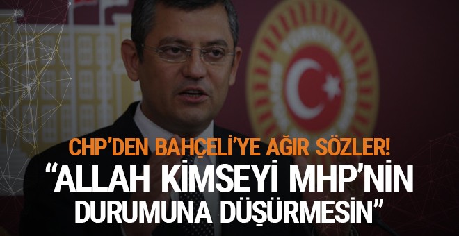 CHP'li Özel: 'Allah kimseyi MHP'nin durumuna düşürmesin'