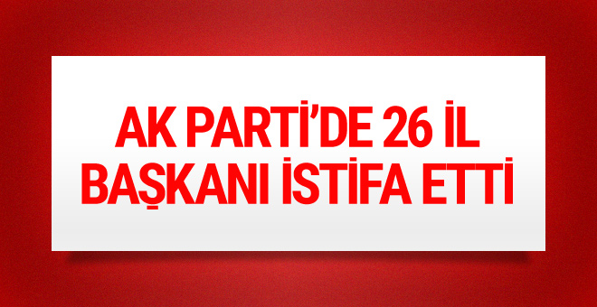 AK Parti'de 26 il başkanı istifa etti