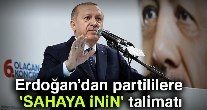 Erdoğan’dan partililere 'sahaya inin' talimatı