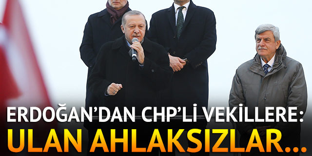 Erdoğan'dan CHP'li vekillere: Ulan ahlaksızlar...