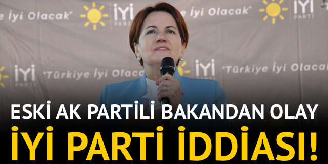 Eski AK Partili bakandan İYİ Parti iddiası!