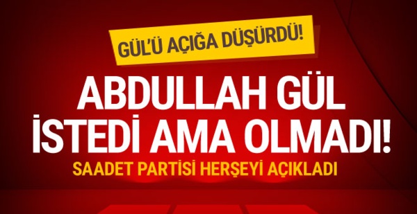 Bomba gelişme! Saadet Partisi açıkladı; Gül ne istedi?