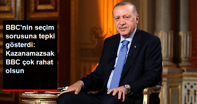 Erdoğan'dan BBC'nin Seçim Sorusuna Tepki: