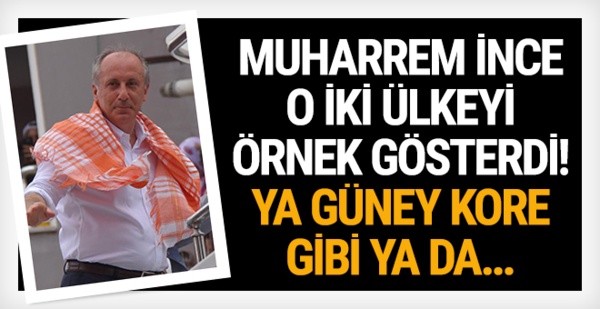 Muharrem İnce, o iki ülkeyi örnek gösterdi!