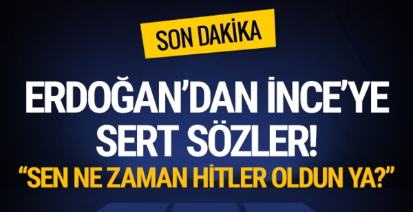 Erdoğan'dan İnce'ye sert sözler! 'Ne zaman Hitler oldun ya?'