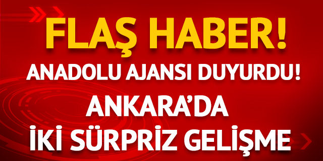 Ankara'da iki sürpriz gelişme! Anadolu Ajansı duyurdu