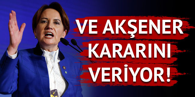 İYİ Parti Genel Başkanı Akşener'in kritik kararı