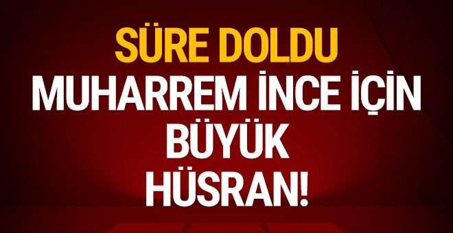 Süre doldu: Muharrem İnce için büyük hüsran!