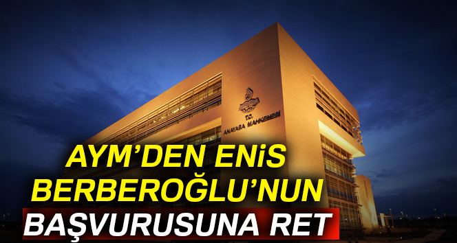 AYM’den Enis Berberoğlu’nun başvurusuna ret