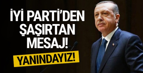 İYİ Parti’den Erdoğan’a şaşırtan mesaj! Yanındayız